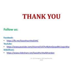 Follow us:
Facebook:
• https://fb.me/SwasthavrittaGAAC
Youtube:
• https://www.youtube.com/channel/UCPvrBlyheQcqwBXs1egxzWw
SlideShare:
• https://www.slideshare.net/SwasthvrittaAkhandan
THANK YOU
Dr. J M Viramgami, HOD Swasthavritta,
GAAC
 