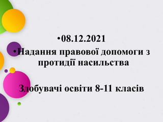 •08.12.2021
•Надання правової допомоги з
протидії насильства
Здобувачі освіти 8-11 класів
 