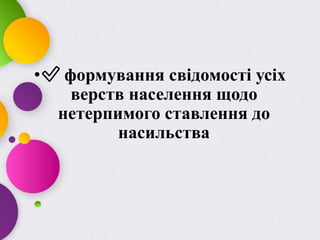 •✅ формування свідомості усіх
верств населення щодо
нетерпимого ставлення до
насильства
 