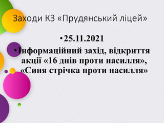 Заходи КЗ «Прудянський ліцей»
•25.11.2021
•Інформаційний захід, відкриття
акції «16 днів проти насилля»,
«Синя стрічка проти насилля»
 