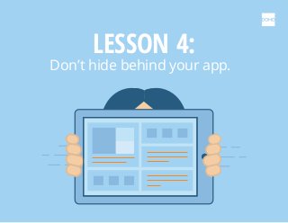 LESSON 4:
Don’t hide behind your app.
 