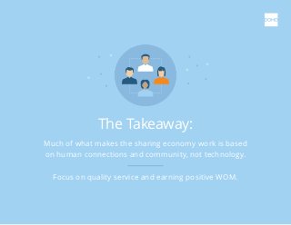Much of what makes the sharing economy work is based
on human connections and community, not technology.
Focus on quality ...