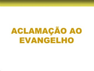 ACLAMAÇÃO AO
 EVANGELHO
 