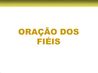 ORAÇÃO DOS
   FIÉIS
 