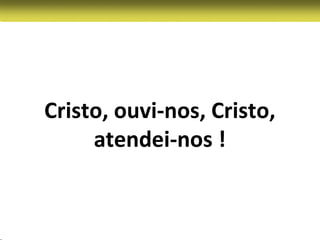 Cristo, ouvi-nos, Cristo,
     atendei-nos !
 
