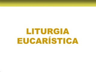 LITURGIA
EUCARÍSTICA
 