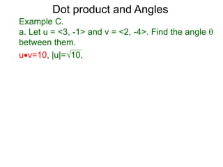uv=10, |u|=10,
Dot product and Angles
Example C.
a. Let u = <3, -1> and v = <2, -4>. Find the angle 
between them.
 