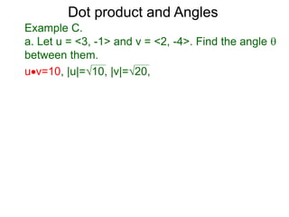 uv=10, |u|=10, |v|=20,
Dot product and Angles
Example C.
a. Let u = <3, -1> and v = <2, -4>. Find the angle 
between them.
 