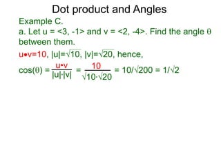 uv=10, |u|=10, |v|=20, hence,
cos() = = = 10/200 = 1/2
Dot product and Angles
Example C.
a. Let u = <3, -1> and v = <2, -4>. Find the angle 
between them.
u•v
|u|*|v|
10
10*20
 
