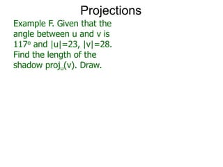 Projections
Example F. Given that the
angle between u and v is
117o and |u|=23, |v|=28.
Find the length of the
shadow proju(v). Draw.
 