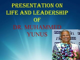 Presentation on
life and leadership
         of
   DR. MUHAMMED
       YUNUS
 