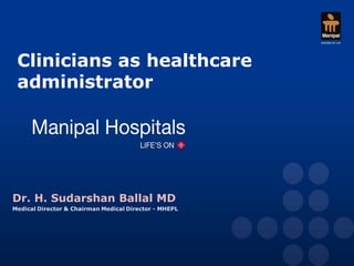 Clinicians as healthcare
 administrator




Dr. H. Sudarshan Ballal MD
Medical Director & Chairman Medical Director - MHEPL
 