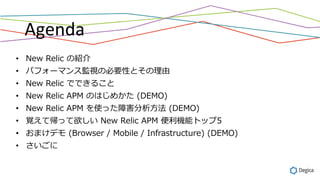 Agenda	
?? New Relic νB
?? ѥե`ޥ󥹱OҕαҪԤȤ
?? New Relic ǤǤ뤳
?? New Relic APM ΤϤᤫ (DEMO)
?? New Relic APM ʹäϺ? (DEMO)
?? ҙƎä New Relic APM Cܥȥå5
?? ޤǥ (Browser / Mobile / Infrastructure) (DEMO)
?? 
 
