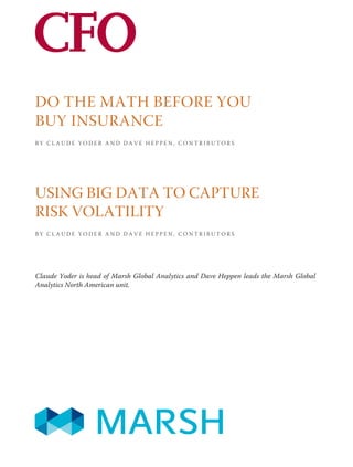 DO THE MATH BEFORE YOU
BUY INSURANCE
B Y C L A U D E Y O D E R A N D D A V E H E P P E N , C O N T R I B U T O R S
USING BIG DATA TO CAPTURE
RISK VOLATILITY
B Y C L A U D E Y O D E R A N D D A V E H E P P E N , C O N T R I B U T O R S
Claude Yoder is head of Marsh Global Analytics and Dave Heppen leads the Marsh Global
Analytics North American unit.
 