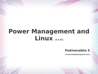 Power Management and
Linux (3.4.25)
Padmanabha S
<treasure4paddy@gmail.com>
 