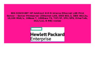 BIG DISCOUNT HP Jetdirect 615 N interne Ethernet LAN Print
Server – Server Printserver (Ethernet LAN, IEEE 802.3, IEEE 802.3u,
10,100 Mbit/s, 10Base T, 100Base TX, TCP/IP, IPX/SPX, EtherTalk,
DLC/LLC, 8 MB) review
 