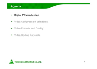2
Agenda
 Digital TV Introduction
 Video Compression Standards
 Video Formats and Quality
 Video Coding Concepts
 