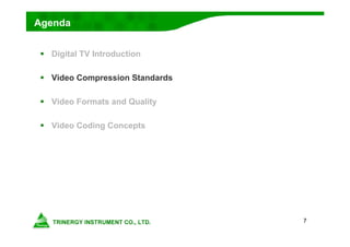 7
Agenda
 Digital TV Introduction
 Video Compression Standards
 Video Formats and Quality
 Video Coding Concepts
 