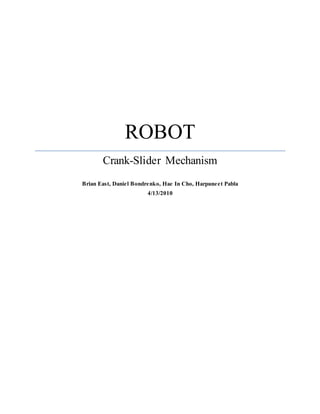 ROBOT
Crank-Slider Mechanism
Brian East, Daniel Bondrenko, Hae In Cho, Harpuneet Pabla
4/13/2010
 