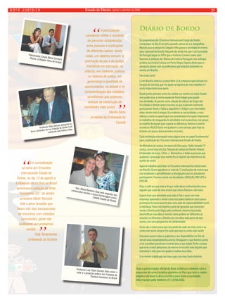 Estado rota jurídica de Direito, agosto e setembro de 2008 23 
Diário de Bordo 
Os preparativos do I Encontro Internacional Estado de Direito 
começaram no dia 22 de julho quando saímos: eu e o cinegrafista 
Marcelo para o aeroporto Salgado Filho gravar a chamada do evento 
para o pessoal de Brasília. Naquele dia ainda tive que ir ao Consulado 
de Portugal pegar os DVDs que o Instituto Camões cedeu para 
fazermos a exibição da I Mostra de Cinema Português com enfoque 
jurídico, na Livraria Cultura, em Porto Alegre. Depois, direto para o 
aeroporto gravar com os professores que estariam presentes no 
evento em Brasília. 
Deu tudo certo! 
Lá em Brasília, tenho a Localiza Rent a Car, empresa especializada em 
locação de veículos, que me ajuda na logística do meu trabalho e é 
muito importante esse apoio. 
Desde junho pensava como iria realizar um evento em outro Estado 
sem poder levar a minha equipe de Porto Alegre para ajudar 
nas atividades. Aí, pensei numa seleção de Líderes de Grupo das 
Faculdades e dentre tantos inscritos os que acabaram realmente 
participando foram a Talita, a Jaqueline e o Edgar e por intermédio 
deles vieram mais 6 amigos. Era evidente as necessidades, o meu 
esforço e como eu queria que isso acontecesse e foi super importante 
os trabalhos de retaguarda. As atividades eram exaustivas, mas graças 
ao espírito de equipe para superar as diferenças, fizemos o evento 
acontecer, VALEU! Vocês me ajudaram a unir pessoas para hoje eu 
mostrar um pouco desse primeiro encontro. 
Cada instituição estampada nesta página teve um papel fundamental 
para a realização do I Encontro Internacional Estado de Direito. 
Ao Ministério da Justiça, Secretaria de Educação, Rádio Senado, TV 
Justiça, Jornal Hoje em Dia, Tribunal de Justiça do Distrito Federal, 
Embaixadas da Suiça, China e Alemanha e a todas as pessoas que 
ajudaram a propagar esse evento fica o registro da importância do 
auxilio de vocês! 
Agora é trabalhar para fazer o II Encontro Internacional ainda maior 
em Brasília. Quero agradecer as mais de 12 instituições de ensino que 
nos receberam e possibilitaram as divulgações para os estudantes 
participarem. Tivemos stands nas faculdades: UNICEUB, UNIP, UPIS e 
FAPLAN. 
Peço a cada um que esteve lá que cuide desse conhecimento como 
alguém que cuida de uma árvore que cresce, floresce e dá frutos. 
Espero levar essa atividade para todo o País e quero ver mais 
empresas apoiando e vendo como isso pode colaborar tanto para a 
promoção da marca quanto para uma ação de responsabilidade social 
e individual. Todos nós fazemos parte de gerações que cresceram 
vendo o Direito pelo litígio, pelo confronto. Estamos buscando 
desmistificar essa idéia e mostrar como podem ser diferentes as 
soluções se olharmos o Direito com um olhar mais perto do que 
somos, com uma perspectiva de solidariedade. 
Vocês são a maior prova que isso pode dar cada vez mais certo e eu 
conto com vocês sempre! Em tudo que faço eu conto com vocês! 
Gravamos quase todas as palestras e vou disponibilizar no Site do 
Jornal: www.estadodedireito.com.br. Divulguem o que fizemos juntos 
e me convidem para levar o evento para a sua cidade. Tenho certeza 
que se eu e você pensarmos da mesma forma terá mais alguém que 
estenderá a mão para nos ajudar a realizar essa idéia. 
Esse evento é dedicado aos meus pais e ao meu Santo Antônio. 
Seja o patrocinador oficial da Rota Jurídica e colabore com a 
expansão de uma iniciativa pioneira no País que tem o nobre 
objetivo de levar Cultura Jurídica para toda a sociedade. 
Informações pelo telefone (51) 3246.0242. 
Des. Maria Berenice Dias pelo segundo ano 
consecutivo recebe a nossa homenagem como 
Cidadã Estado de Direito 
Palestrantes Cinara Maria Carneiro 
Rocha e Wagner Silva de Araujo 
Professor Sílvio Venosa autografa os 
livros sorteados da sua Coleção de Direito Civil 
publicado pela Editora Atlas 
“ A participação 
canadense reflete o resultado 
de parcerias estabelecidas 
entre pessoas e instituições 
de diferentes países, tendo, 
todas, um objetivo comum: a 
promoção da paz e da justiça. 
Investindo em educação, na 
infância, em melhores práticas 
no sistema de justiça, em 
governança e igualdade de 
oportunidades, no debate e na 
conscientização dos cidadãos, 
acreditamos que podemos 
avançar na construção de 
sociedades mais justas.”Marília Serra 
jornalista da Embaixada do 
Canadá 
“Em consideração 
ao tema do I Encontro 
Internacional Estado de 
Direito, no dia 13 de agosto a 
Embaixada da Ucrânia no Brasil 
promoveu a exibição do filme 
“Holodomor-33”, do diretor 
ucraniano Olesh Yanchúk. 
Vale a pena ressaltar que 
foram três dias inesquecíveis 
de encontros com cidadãos 
conscientes, gente não 
indiferente aos problemas 
sociais.” Yuliy Tar tachenko 
Embaixada da Ucrânia 
Professor Luiz Flávio Gomes falou sobre o 
valor e a projeção prática dos Tratados de 
Direitos Humanos no Brasil 
 