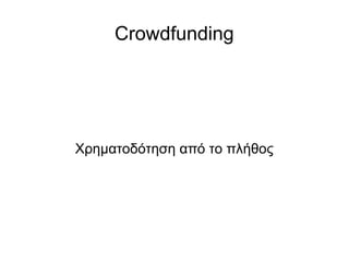 Crowdfunding
Χρηματοδότηση από το πλήθος
 