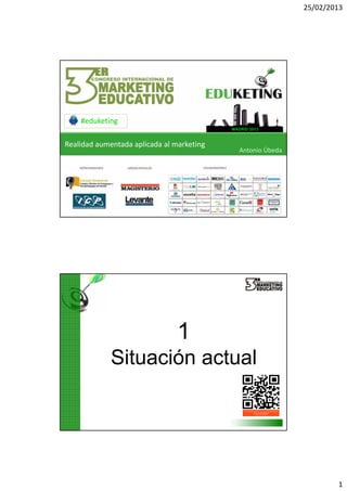 25/02/2013




    #eduketing
                                           MADRID 2013


Realidad aumentada aplicada al marketing
                                              Antonio Úbeda




                                1
             Situación actual




                                                                      1
 