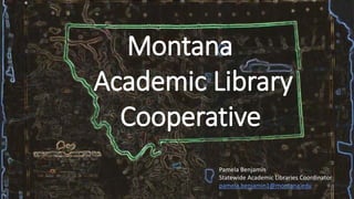 Montana
Academic Library
Cooperative
Pamela Benjamin
Statewide Academic Libraries Coordinator
pamela.benjamin1@montana.edu
 