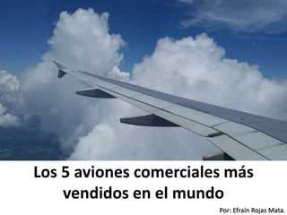 Los 5 aviones comerciales más
vendidos en el mundo
Por: Efraín Rojas Mata.
 