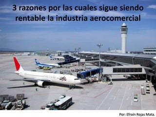 Por: Efraín Rojas Mata.
3 razones por las cuales sigue siendo
rentable la industria aerocomercial
 