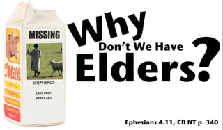 W h y
              Elders?
               Don’t We Have


SHEPHERDS

 Last seen:
 years ago




                   Ephesians 4.11, CB NT p. 340
 