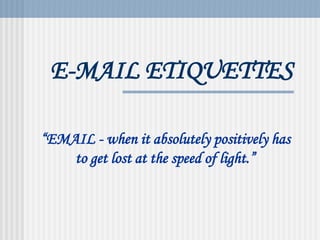 E-MAIL ETIQUETTES
“EMAIL - when it absolutely positively has
to get lost at the speed of light.”
 