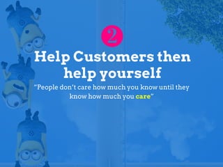 Help Customers then
help yourself
“People don’t care how much you know until they
know how much you care”
 