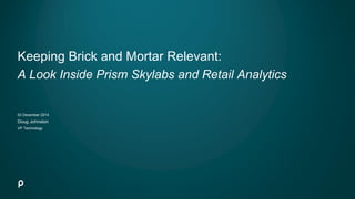 Keeping Brick and Mortar Relevant:
A Look Inside Prism Skylabs and Retail Analytics
03 December 2014
Doug Johnston
VP Technology
 