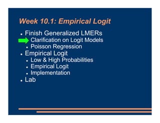 Week 10.1: Empirical Logit
! Finish Generalized LMERs
! Clarification on Logit Models
! Poisson Regression
! Empirical Logit
! Low & High Probabilities
! Empirical Logit
! Implementation
! Lab
 