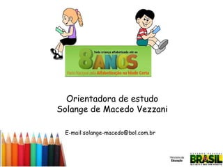 Orientadora de estudo
Solange de Macedo Vezzani
E-mail:solange-macedo@bol.com.br

 