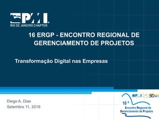 1
Diego A. Dias
Setembro 11, 2019
Transformação Digital nas Empresas
16 ERGP - ENCONTRO REGIONAL DE
GERENCIAMENTO DE PROJETOS
 