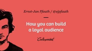 Ernst-Jan Pfauth / @ejpfauth
How you can build
a loyal audience
 