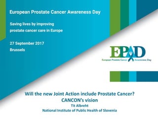 Will the new Joint Action include Prostate Cancer?
CANCON’s vision
Tit Albreht
National Institute of Public Health of Slovenia
 