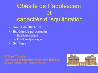 Obésité de l ’adolescent  et  capacités d ’équilibration <ul><li>Revue de littérature </li></ul><ul><li>Expérience personn...
