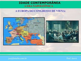 IDADE CONTEMPORÂNEA
Prof. Iair
iair@pop.com.br
A ERA NAPOLEÔNICA
A EUROPA DO CONGRESSO DE VIENA:
jeo@brturbo.com.br Prof. Jeová
 