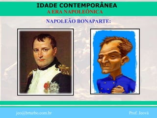 IDADE CONTEMPORÂNEA
Prof. Iair
iair@pop.com.br
A ERA NAPOLEÔNICA
NAPOLEÃO BONAPARTE:
jeo@brturbo.com.br Prof. Jeová
 