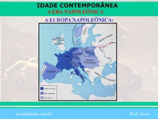 IDADE CONTEMPORÂNEA
Prof. Iair
iair@pop.com.br
A ERA NAPOLEÔNICA
A EUROPA NAPOLEÔNICA:
jeo@brturbo.com.br Prof. Jeová
 