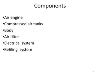 Components
•Air engine
•Compressed air tanks
•Body
•Air filter
•Electrical system
•Refiling system
5
 