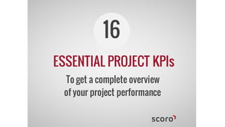 ESSENTIAL PROJECT KPIs
16
To get a complete overview
of your project performance
 