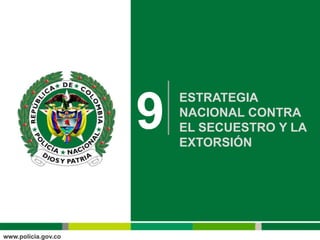 9
    ESTRATEGIA
    NACIONAL CONTRA
    EL SECUESTRO Y LA
    EXTORSIÓN
 