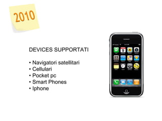 DEVICES SUPPORTATI •  Navigatori satellitari  •  Cellulari •  Pocket pc •  Smart Phones •  Iphone  