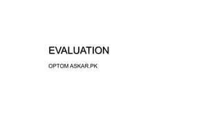 EVALUATION
OPTOM ASKAR.PK
 