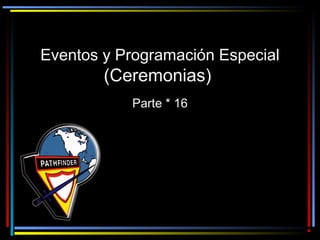 Eventos y Programación Especial
(Ceremonias)(Ceremonias)
Parte * 16Parte * 16
 