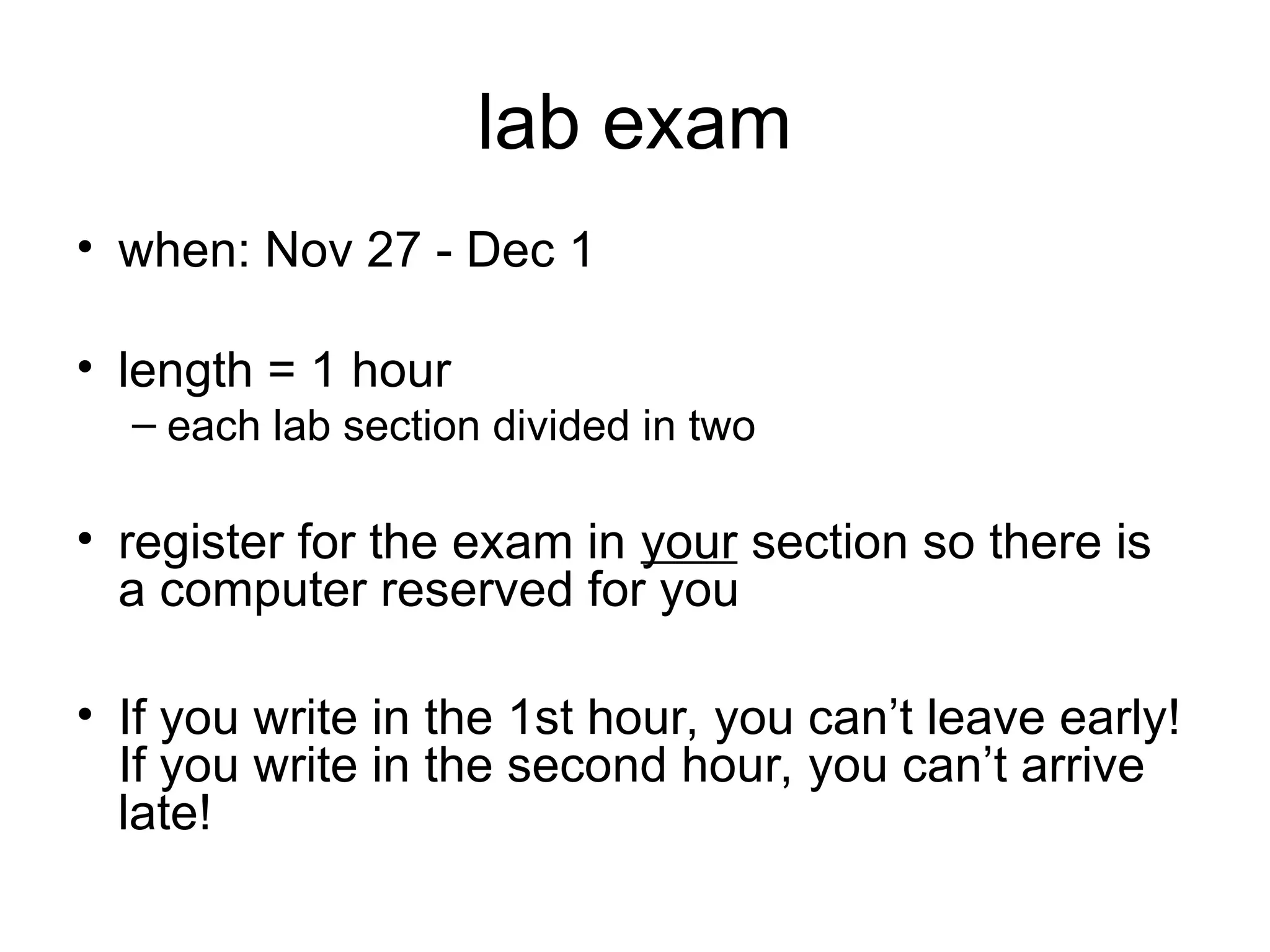 lab exam
• when: Nov 27 - Dec 1
• length = 1 hour
– each lab section divided in two
• register for the exam in your section so there is
a computer reserved for you
• If you write in the 1st hour, you can’t leave early!
If you write in the second hour, you can’t arrive
late!
 