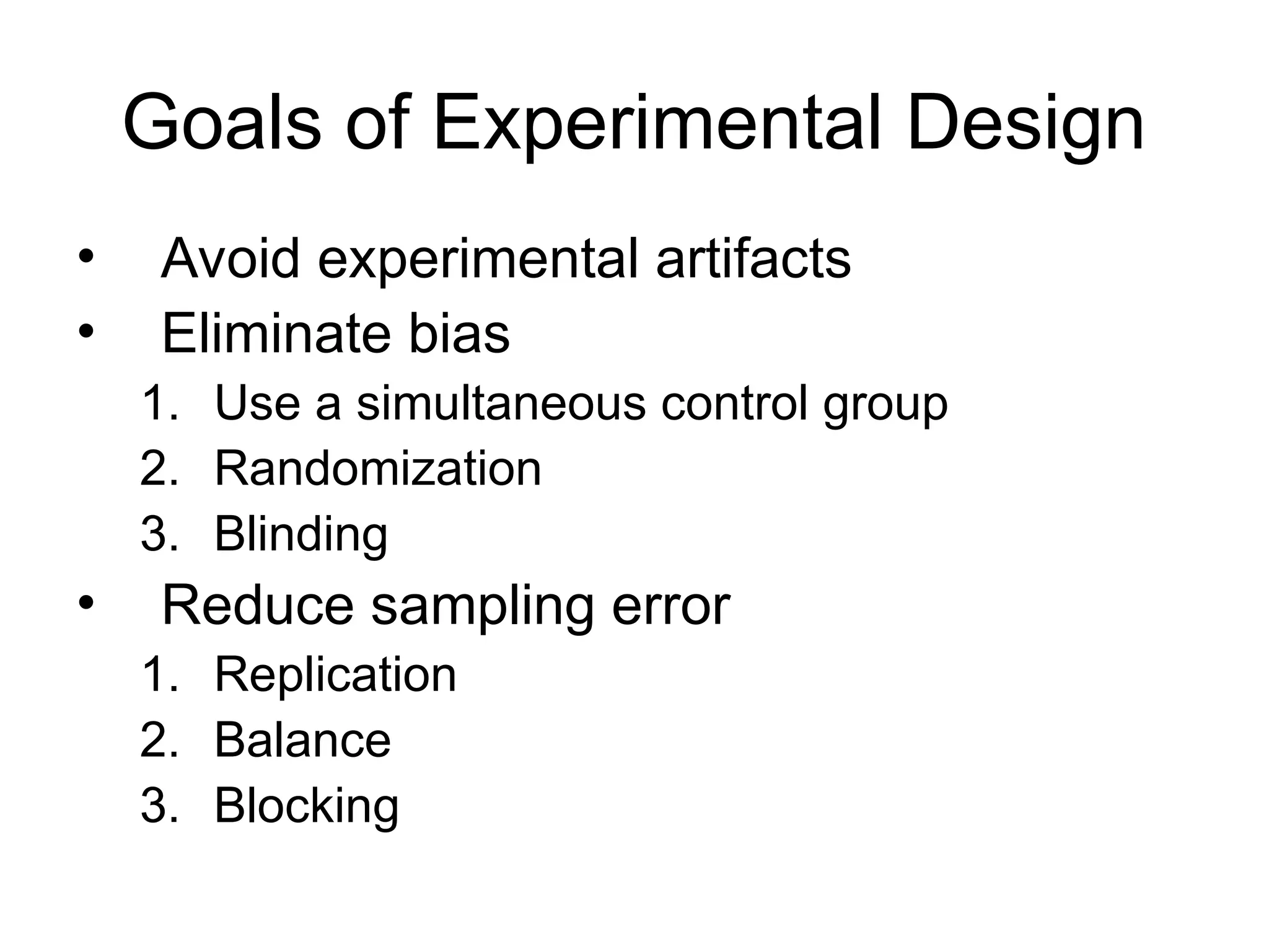 Goals of Experimental Design
• Avoid experimental artifacts
• Eliminate bias
1. Use a simultaneous control group
2. Randomization
3. Blinding
• Reduce sampling error
1. Replication
2. Balance
3. Blocking
 